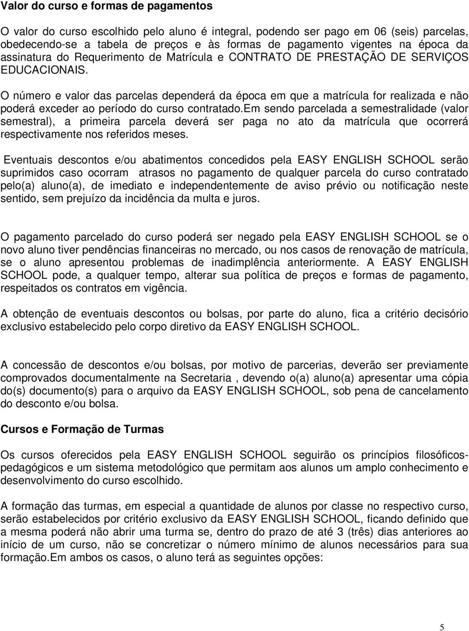 O número e valor das parcelas dependerá da época em que a matrícula for realizada e não poderá exceder ao período do curso contratado.