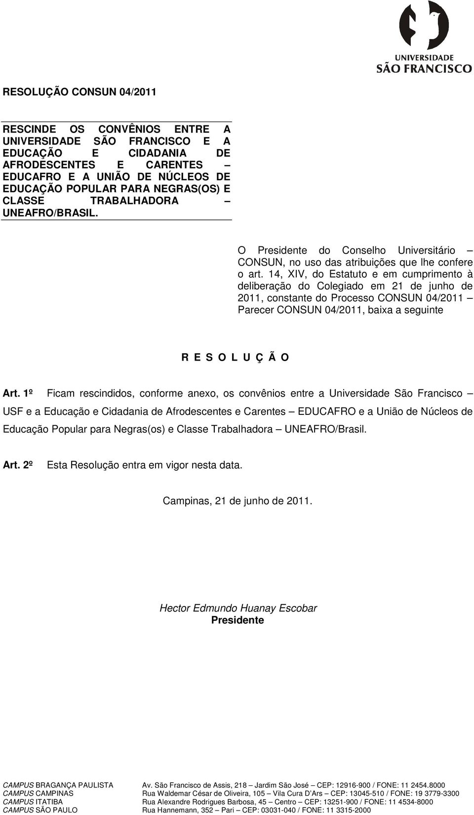 14, XIV, do Estatuto e em cumprimento à deliberação do Colegiado em 21 de junho de 2011, constante do Processo CONSUN 04/2011 Parecer CONSUN 04/2011, baixa a seguinte R E S O L U Ç Ã O Art.