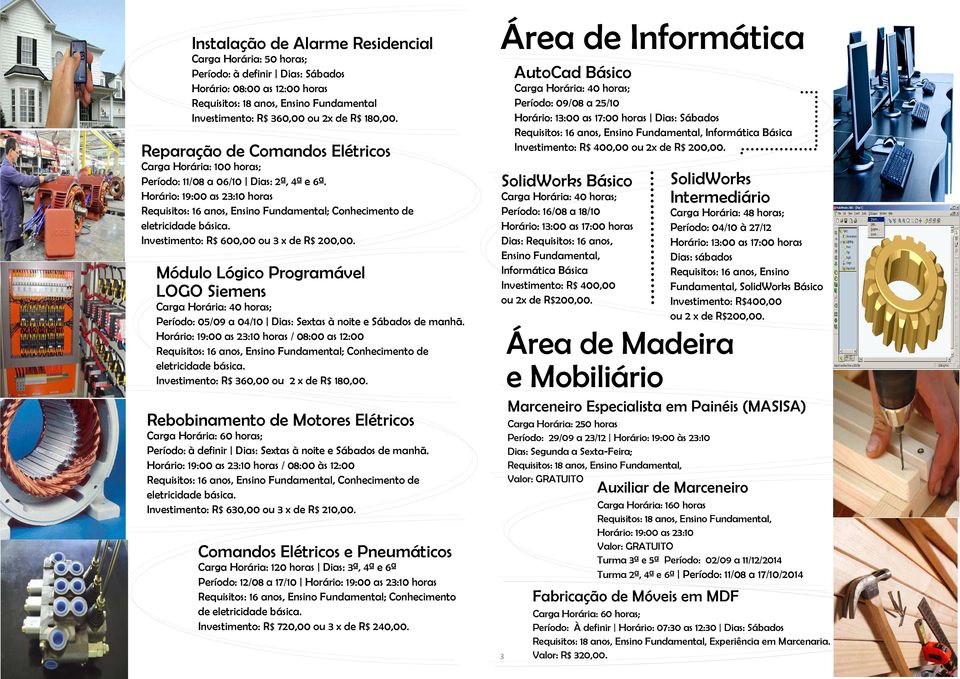 Investimento: R$ 600,00 ou 3 x de R$ 200,00. Módulo Lógico Programável LOGO Siemens Período: 05/09 a 04/10 Dias: Sextas à noite e Sábados de manhã.