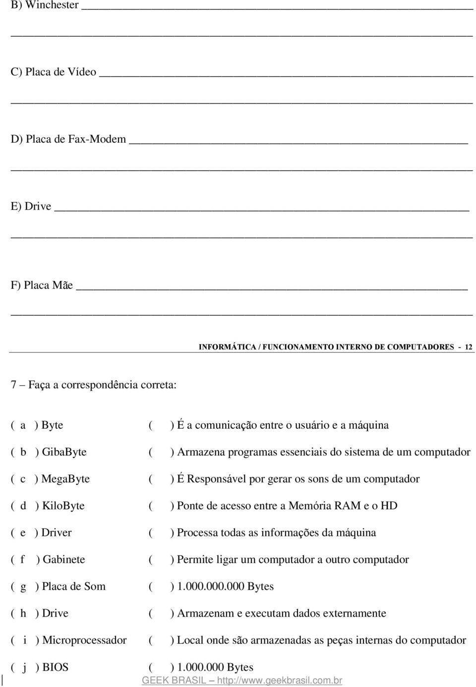 KiloByte ( ) Ponte de acesso entre a Memória RAM e o HD ( e ) Driver ( ) Processa todas as informações da máquina ( f ) Gabinete ( ) Permite ligar um computador a outro computador ( g ) Placa
