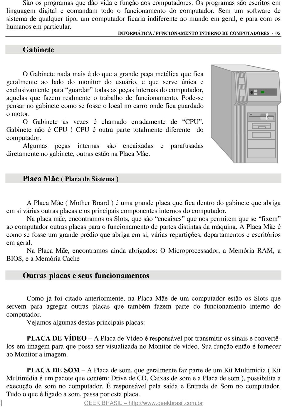 INFORMÁTICA / FUNCIONAMENTO INTERNO DE COMPUTADORES - 05 Gabinete O Gabinete nada mais é do que a grande peça metálica que fica geralmente ao lado do monitor do usuário, e que serve única e