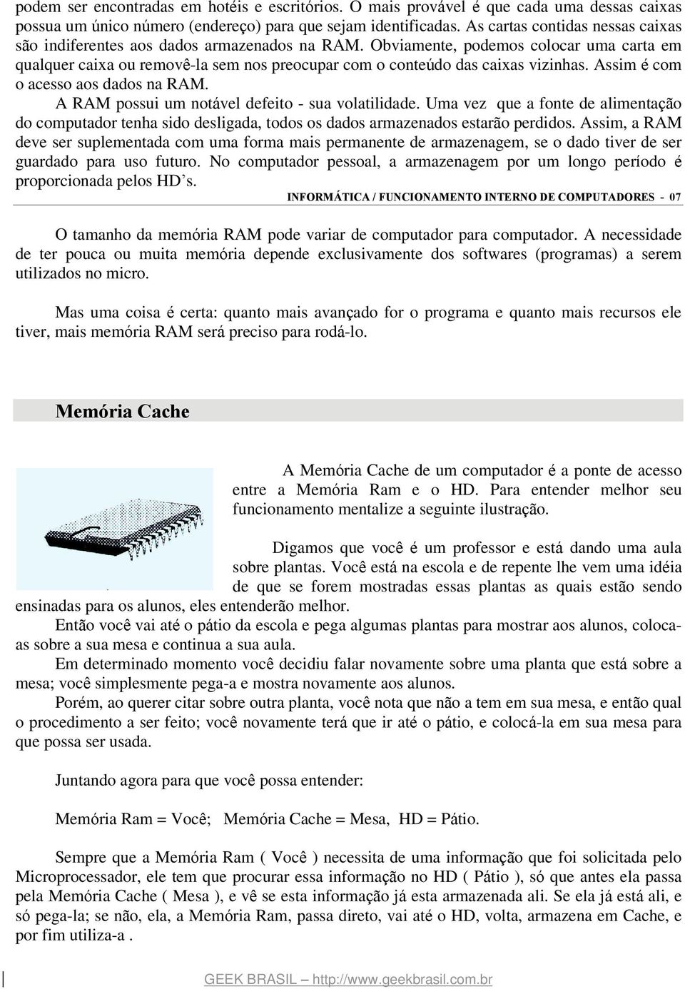 Obviamente, podemos colocar uma carta em qualquer caixa ou removê-la sem nos preocupar com o conteúdo das caixas vizinhas. Assim é com o acesso aos dados na RAM.