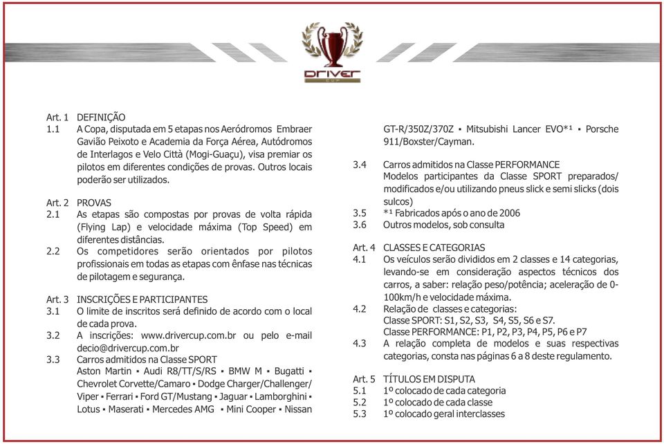 provas. Outros locais poderão ser utilizados. Art. 2 PROVAS 2.1 As etapas são compostas por provas de volta rápida (Flying Lap) e velocidade máxima (Top Speed) em diferentes distâncias. 2.2 Os competidores serão orientados por pilotos profissionais em todas as etapas com ênfase nas técnicas de pilotagem e segurança.