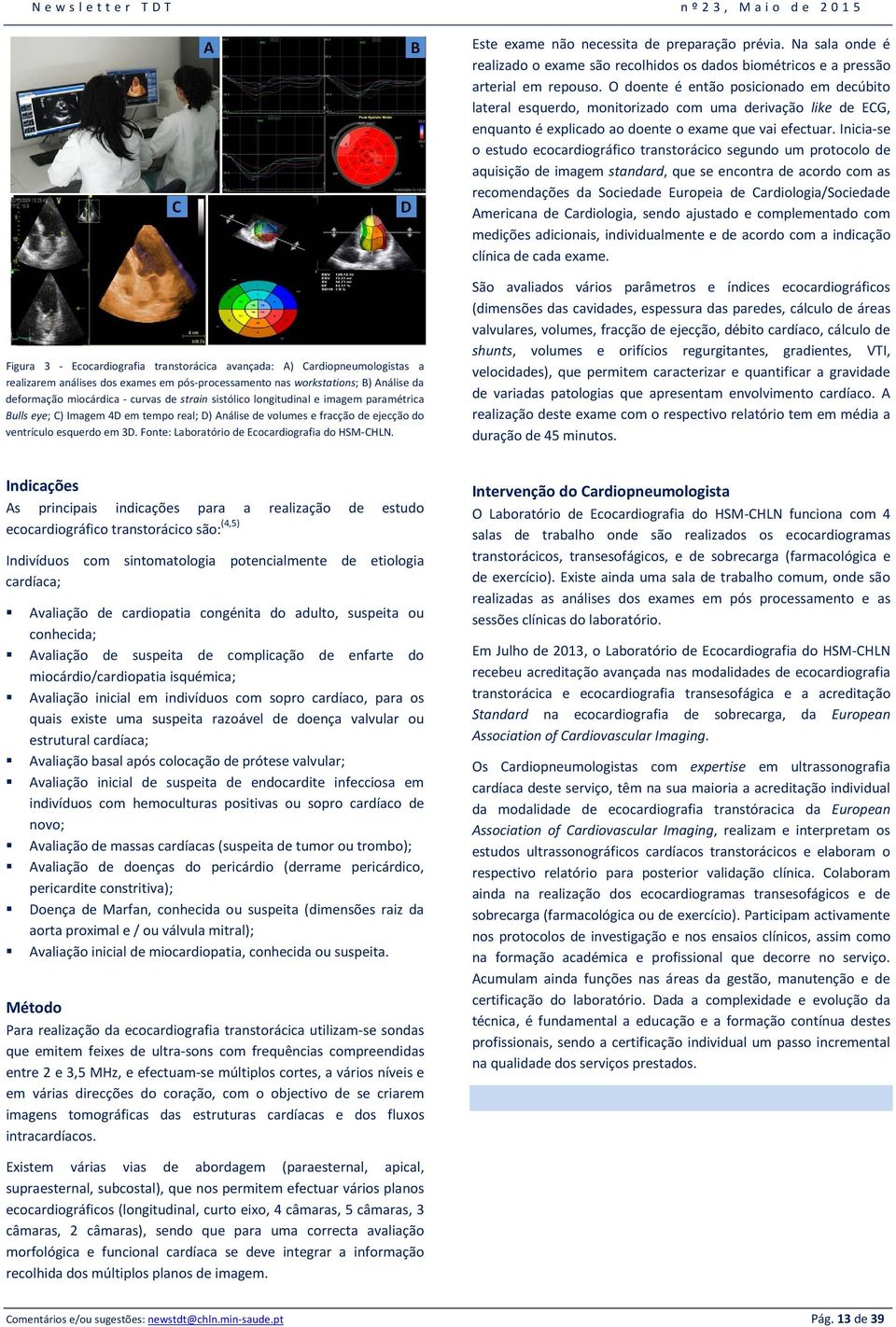 Inicia-se o estudo ecocardiográfico transtorácico segundo um protocolo de aquisição de imagem standard, que se encontra de acordo com as recomendações da Sociedade Europeia de Cardiologia/Sociedade