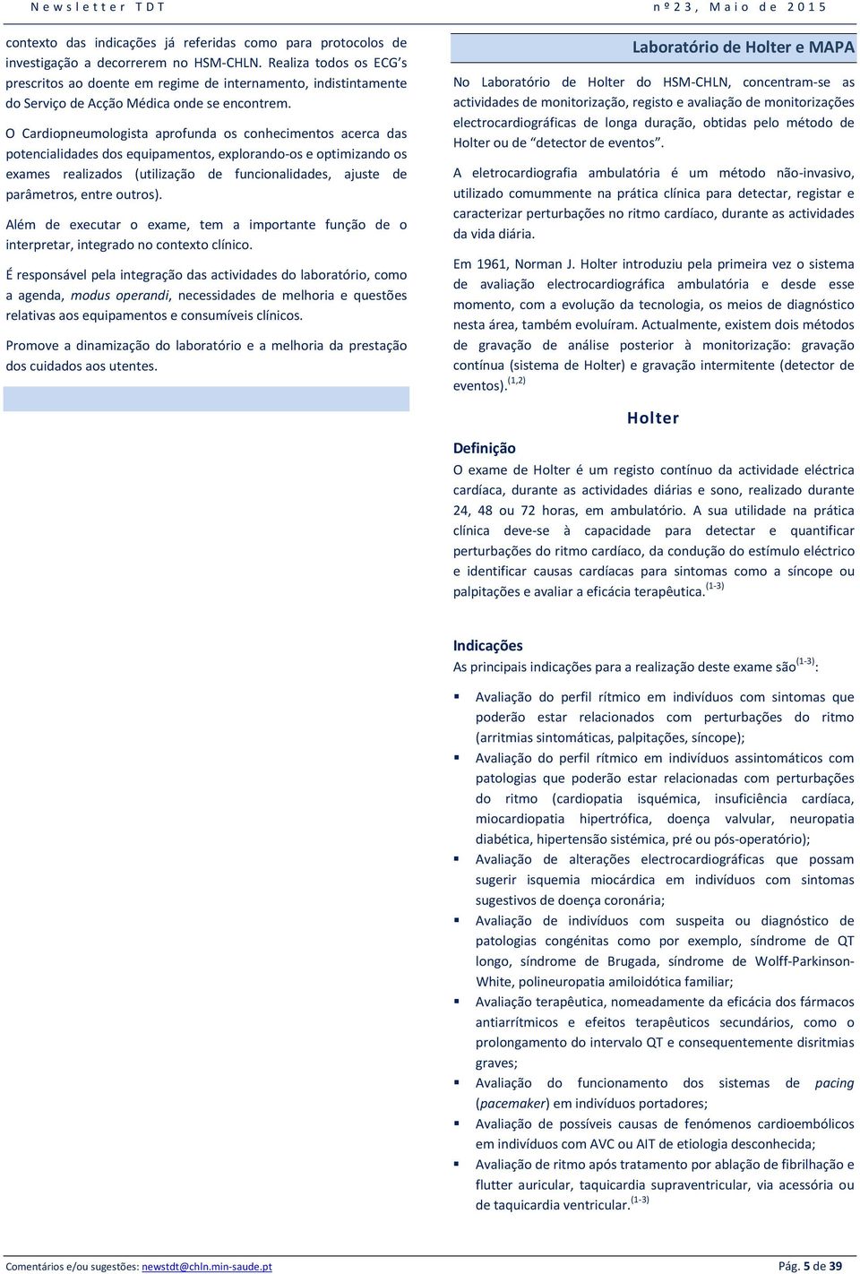 O Cardiopneumologista aprofunda os conhecimentos acerca das potencialidades dos equipamentos, explorando-os e optimizando os exames realizados (utilização de funcionalidades, ajuste de parâmetros,