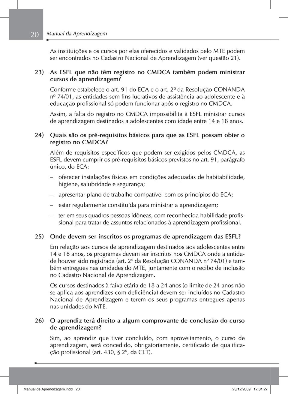 2º da Resolução CONANDA nº 74/01, as entidades sem fins lucrativos de assistência ao adolescente e à educação profissional só podem funcionar após o registro no CMDCA.