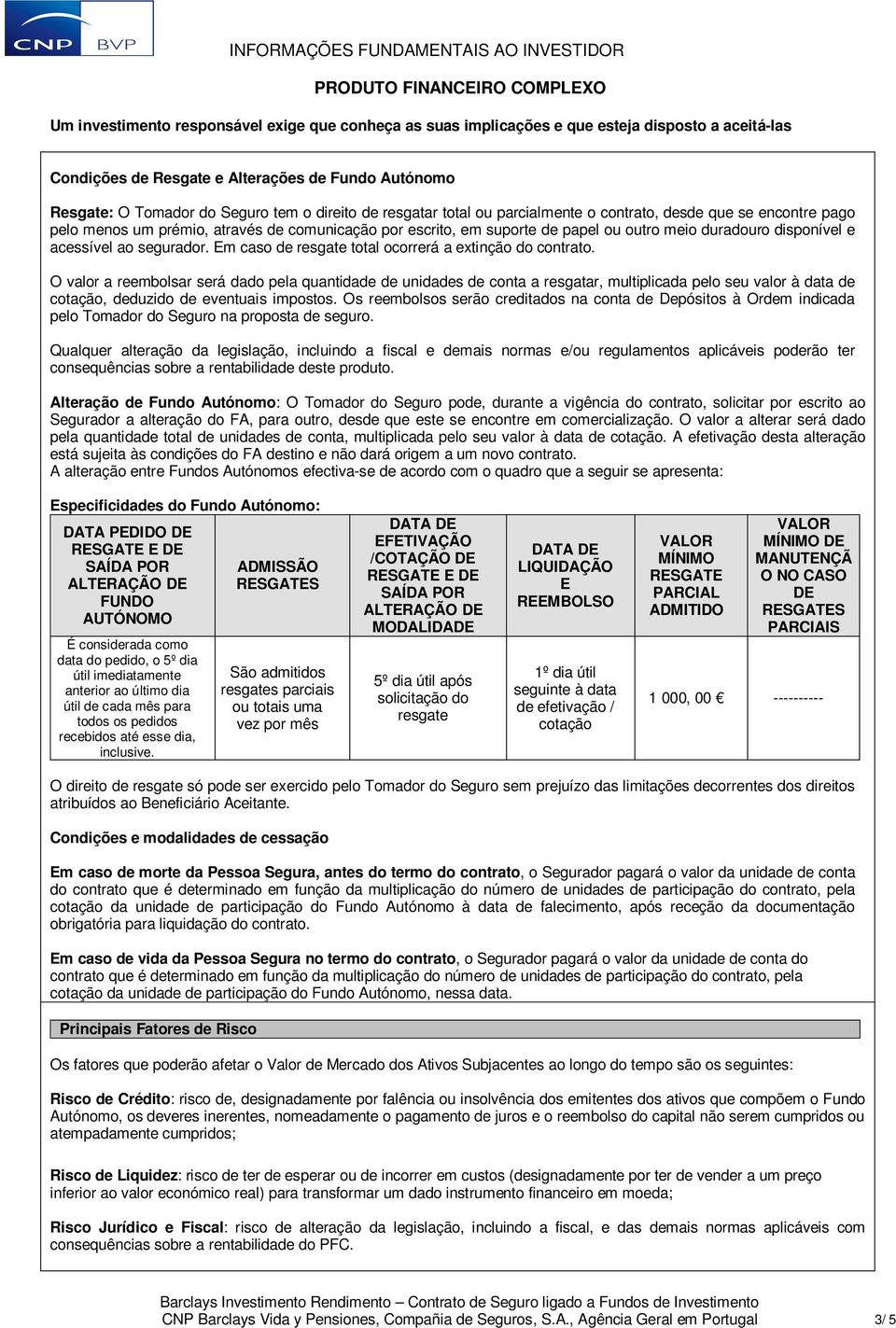 O valor a reembolsar será dado pela quantidade de unidades de conta a resgatar, multiplicada pelo seu valor à data de cotação, deduzido de eventuais impostos.