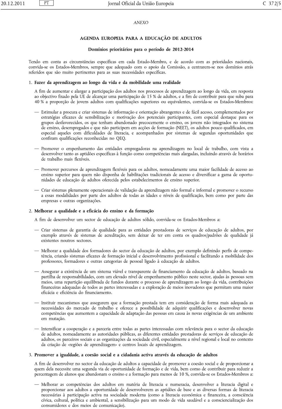 Estado-Membro, e de acordo com as prioridades nacionais, convida-se os Estados-Membros, sempre que adequado com o apoio da Comissão, a centrarem-se nos domínios atrás referidos que são muito