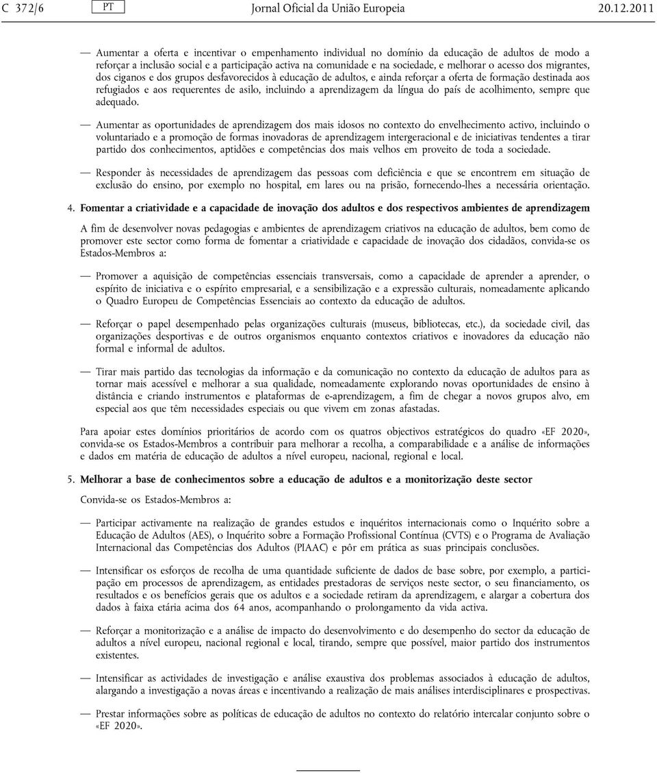 acesso dos migrantes, dos ciganos e dos grupos desfavorecidos à educação de adultos, e ainda reforçar a oferta de formação destinada aos refugiados e aos requerentes de asilo, incluindo a