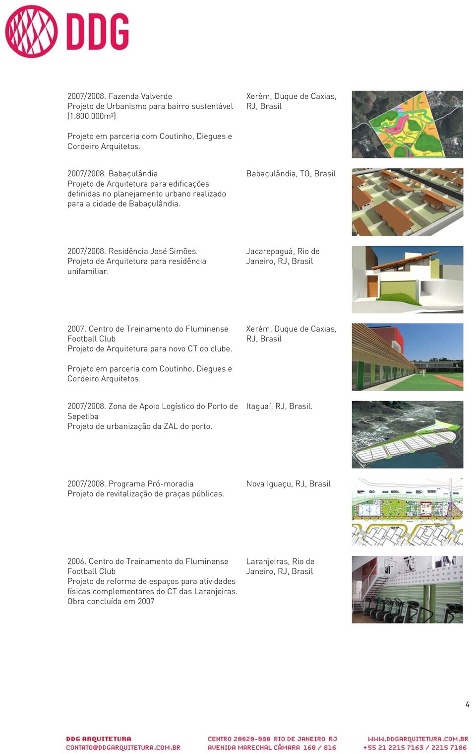 Projeto de Arquitetura para residência unifamiliar. Jacarepaguá, Rio de Janeiro, 2007. Centro de Treinamento do Fluminense Football Club Projeto de Arquitetura para novo CT do clube.