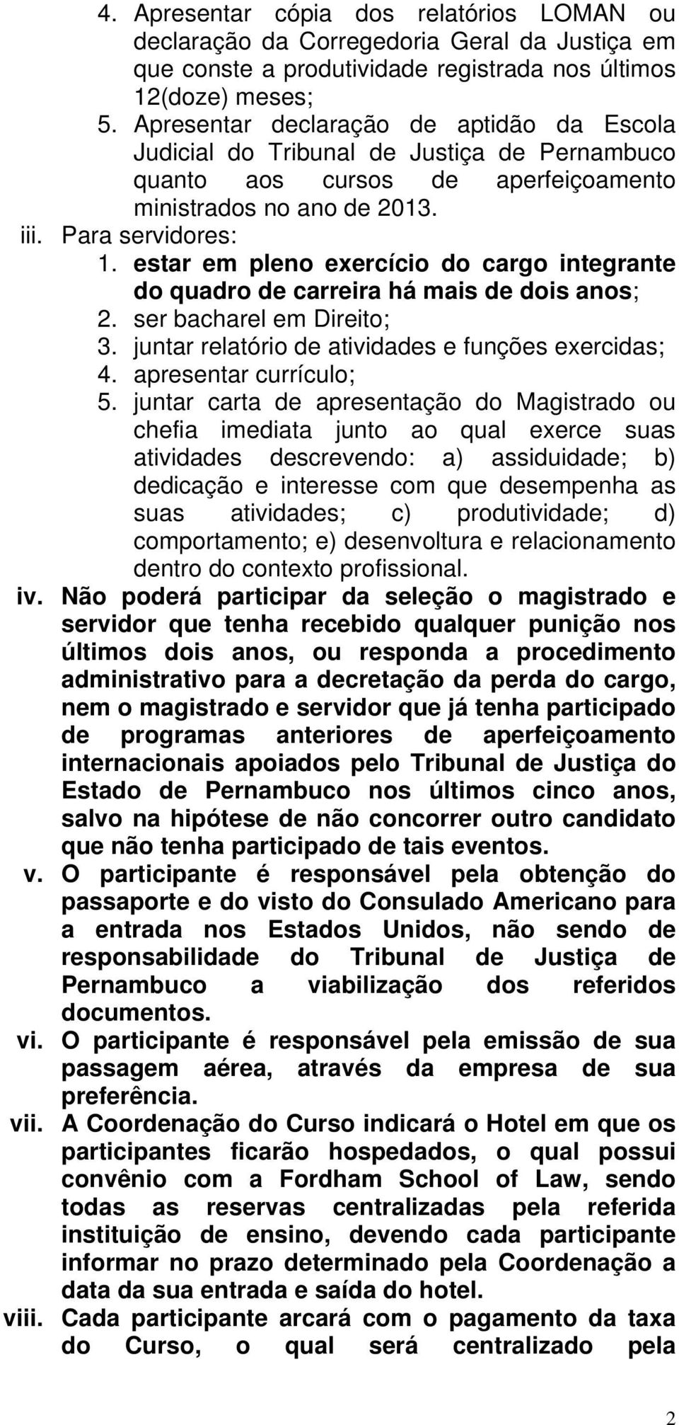 estar em pleno exercício do cargo integrante do quadro de carreira há mais de dois anos; 2. ser bacharel em Direito; 3. juntar relatório de atividades e funções exercidas; 4. apresentar currículo; 5.