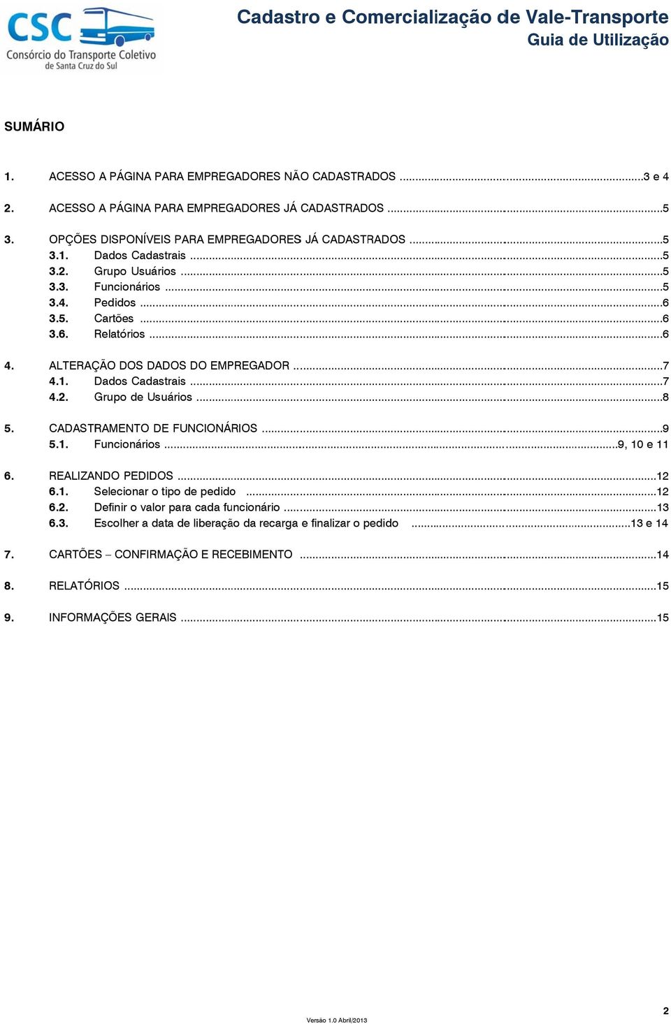 ..8 CADASTRAMENTO DE FUNCIONÁRIOS...9 5.1. Funcionários..................9, 10 e 11 REALIZANDO PEDIDOS...12 6.1. Selecionar o tipo de pedido...12 6.2. Definir o valor para cada funcionário...13 