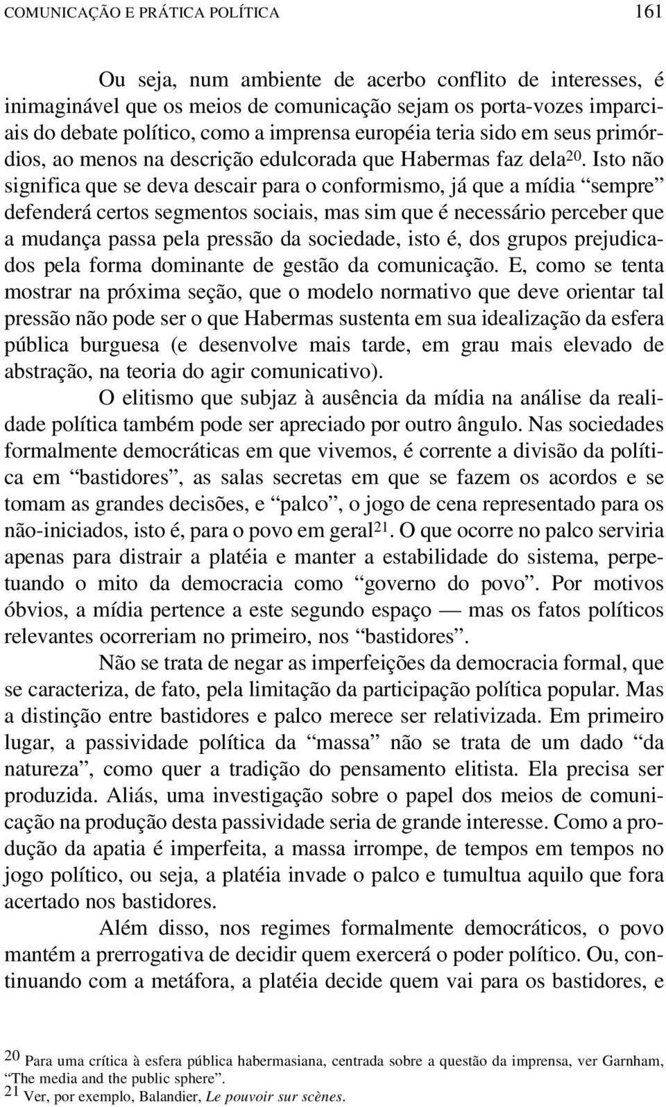 Isto não significa que se deva descair para o conformismo, já que a mídia sempre defenderá certos segmentos sociais, mas sim que é necessário perceber que a mudança passa pela pressão da sociedade,