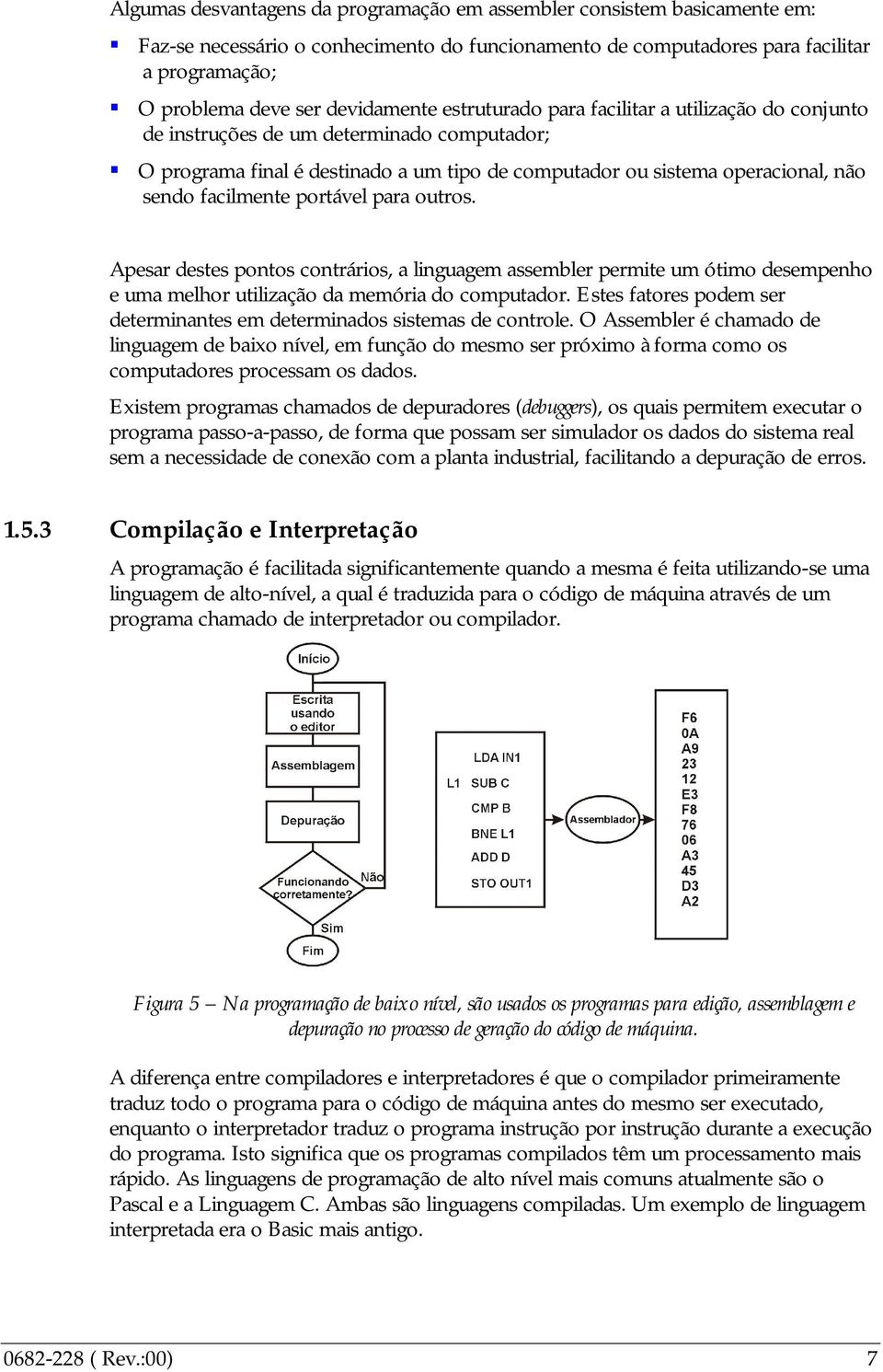 facilmente portável para outros. Apesar destes pontos contrários, a linguagem assembler permite um ótimo desempenho e uma melhor utilização da memória do computador.