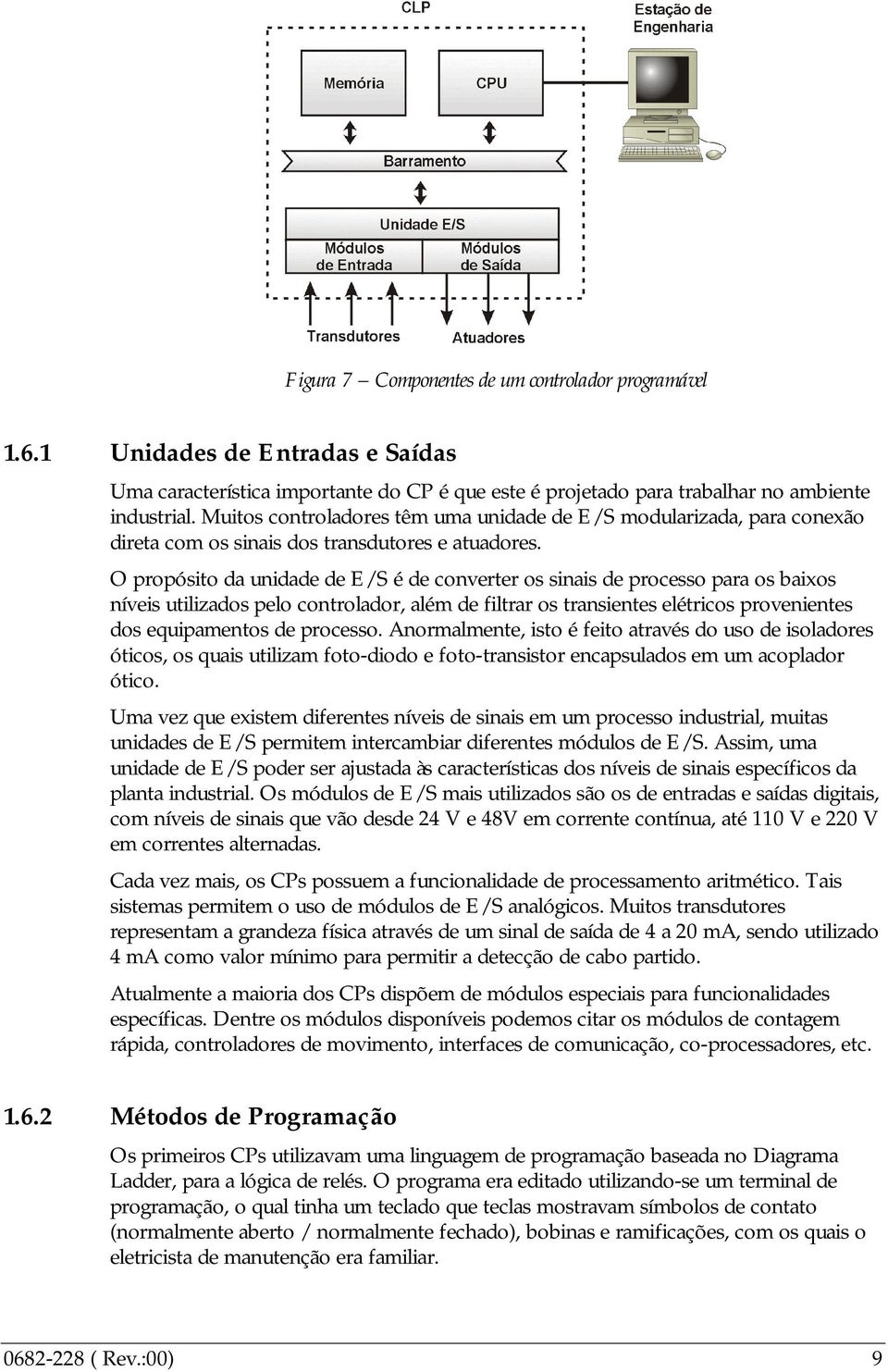 O propósito da unidade de E/S é de converter os sinais de processo para os baixos níveis utilizados pelo controlador, além de filtrar os transientes elétricos provenientes dos equipamentos de