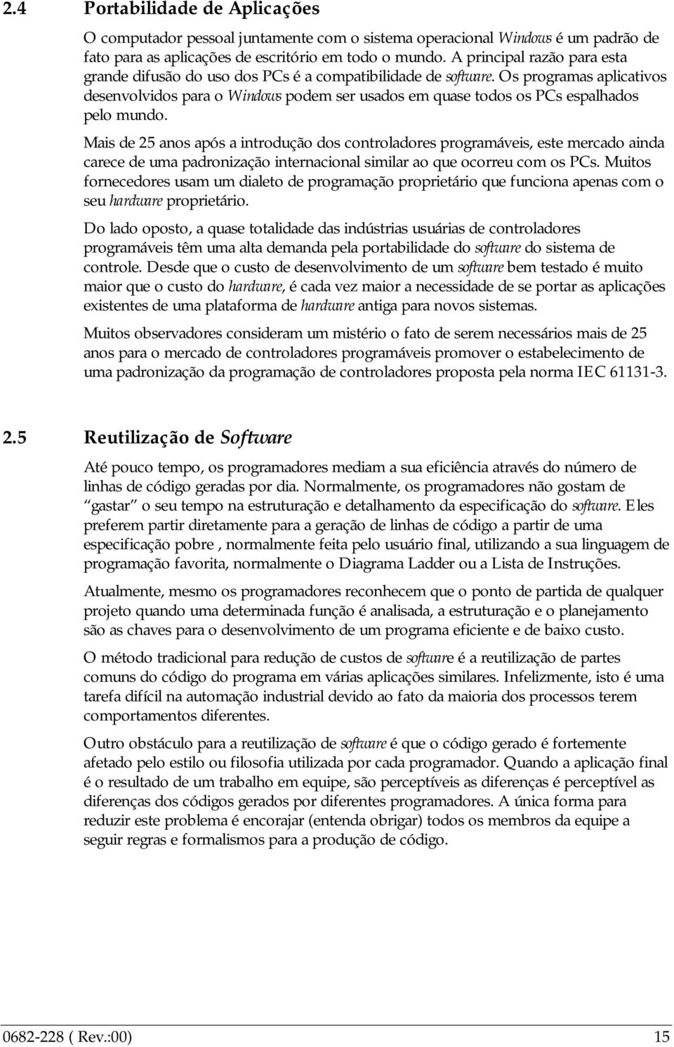 Os programas aplicativos desenvolvidos para o Windows podem ser usados em quase todos os PCs espalhados pelo mundo.