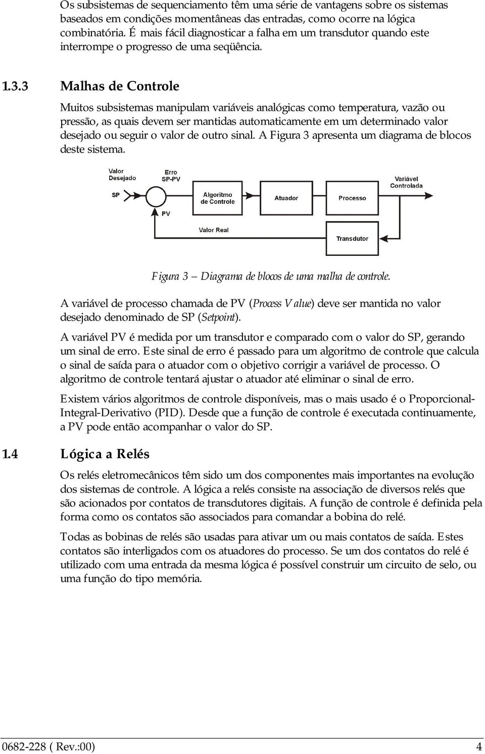 3 Malhas de Controle Muitos subsistemas manipulam variáveis analógicas como temperatura, vazão ou pressão, as quais devem ser mantidas automaticamente em um determinado valor desejado ou seguir o