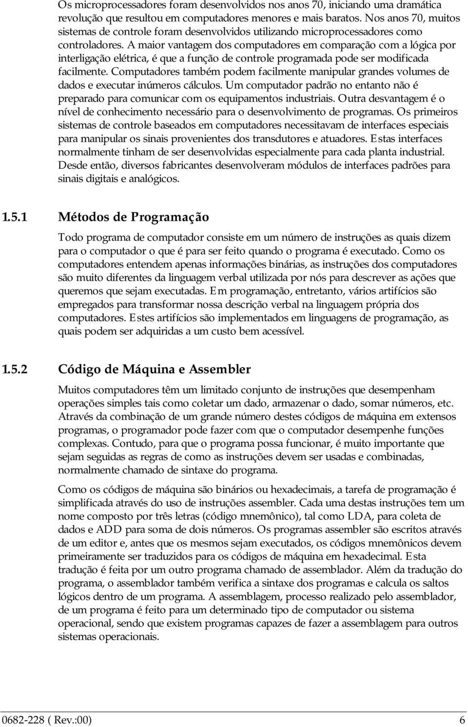 A maior vantagem dos computadores em comparação com a lógica por interligação elétrica, é que a função de controle programada pode ser modificada facilmente.