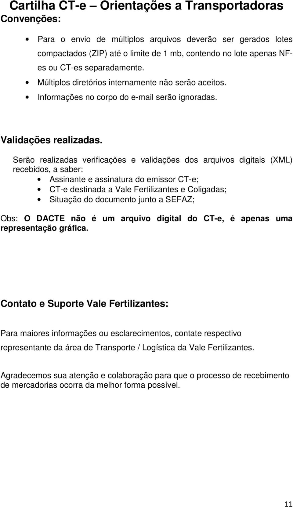 Serão realizadas verificações e validações dos arquivos digitais (XML) recebidos, a saber: Assinante e assinatura do emissor CT-e; CT-e destinada a Vale Fertilizantes e Coligadas; Situação do