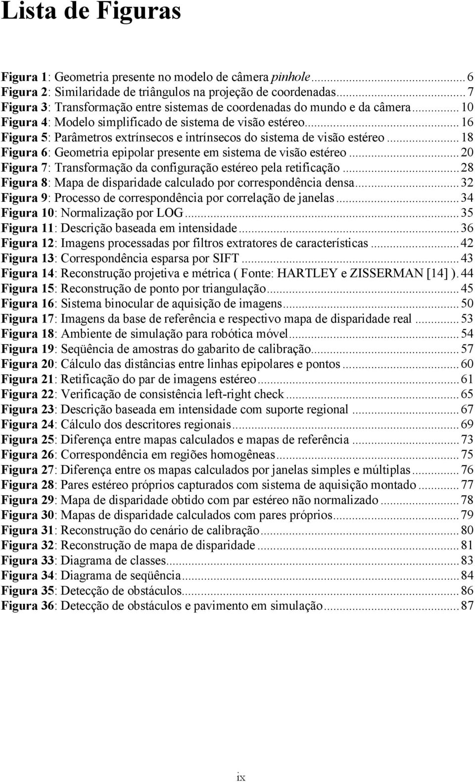 ..20 Figura 7: Transformação da configuração stéro pla rtificação...28 Figura 8: Mapa d disparidad calculado por corrspondência dnsa...32 Figura 9: Procsso d corrspondência por corrlação d janlas.