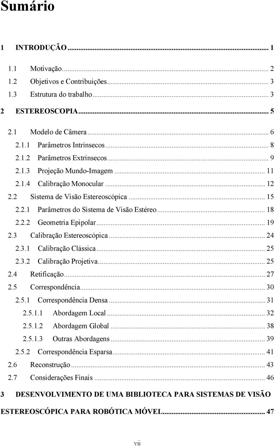 3 Calibração Estroscópica... 24 2.3.1 Calibração Clássica... 25 2.3.2 Calibração Projtiva... 25 2.4 Rtificação... 27 2.5 Corrspondência... 30 2.5.1 Corrspondência Dnsa... 31 2.5.1.1 Abordagm Local.