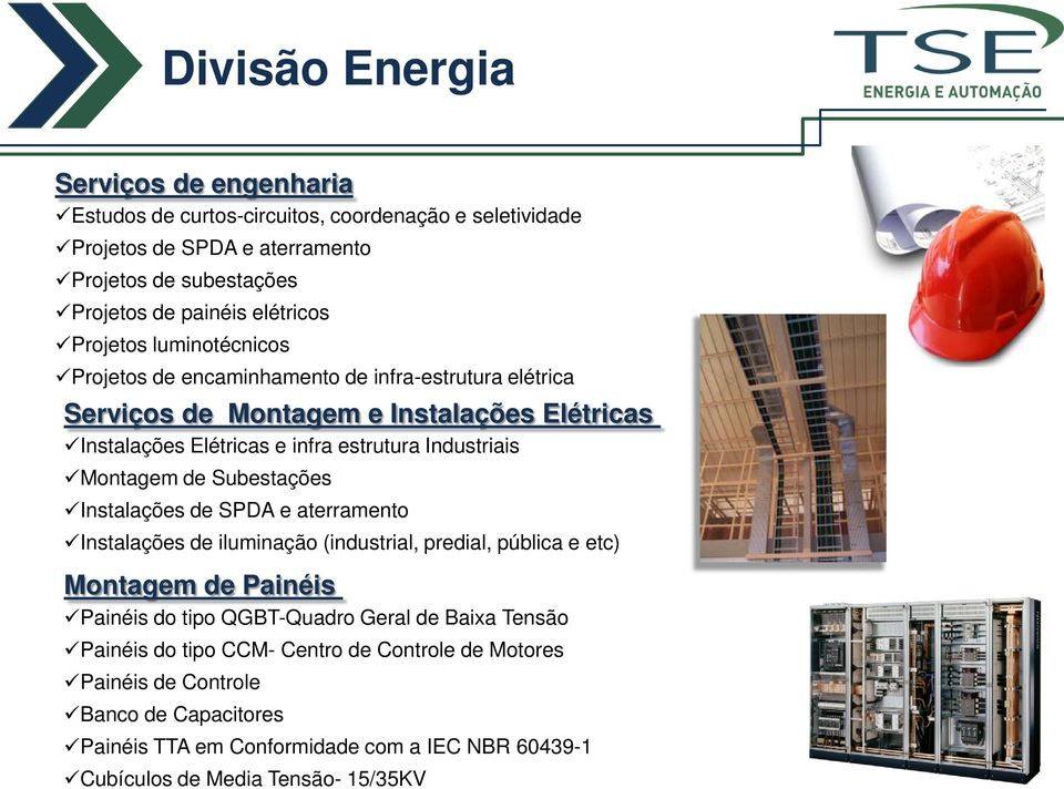 Montagem de Subestações Instalações de SPDA e aterramento Instalações de iluminação (industrial, predial, pública e etc) Montagem de Painéis Painéis do tipo QGBT-Quadro Geral de