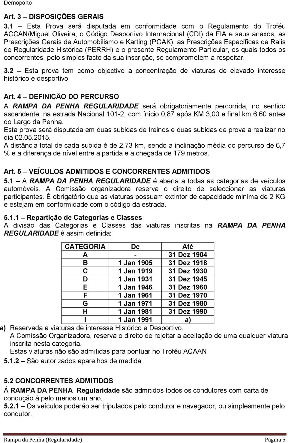 Karting (PGAK), as Prescrições Específicas de Ralis de Regularidade Histórica (PERRH) e o presente Regulamento Particular, os quais todos os concorrentes, pelo simples facto da sua inscrição, se