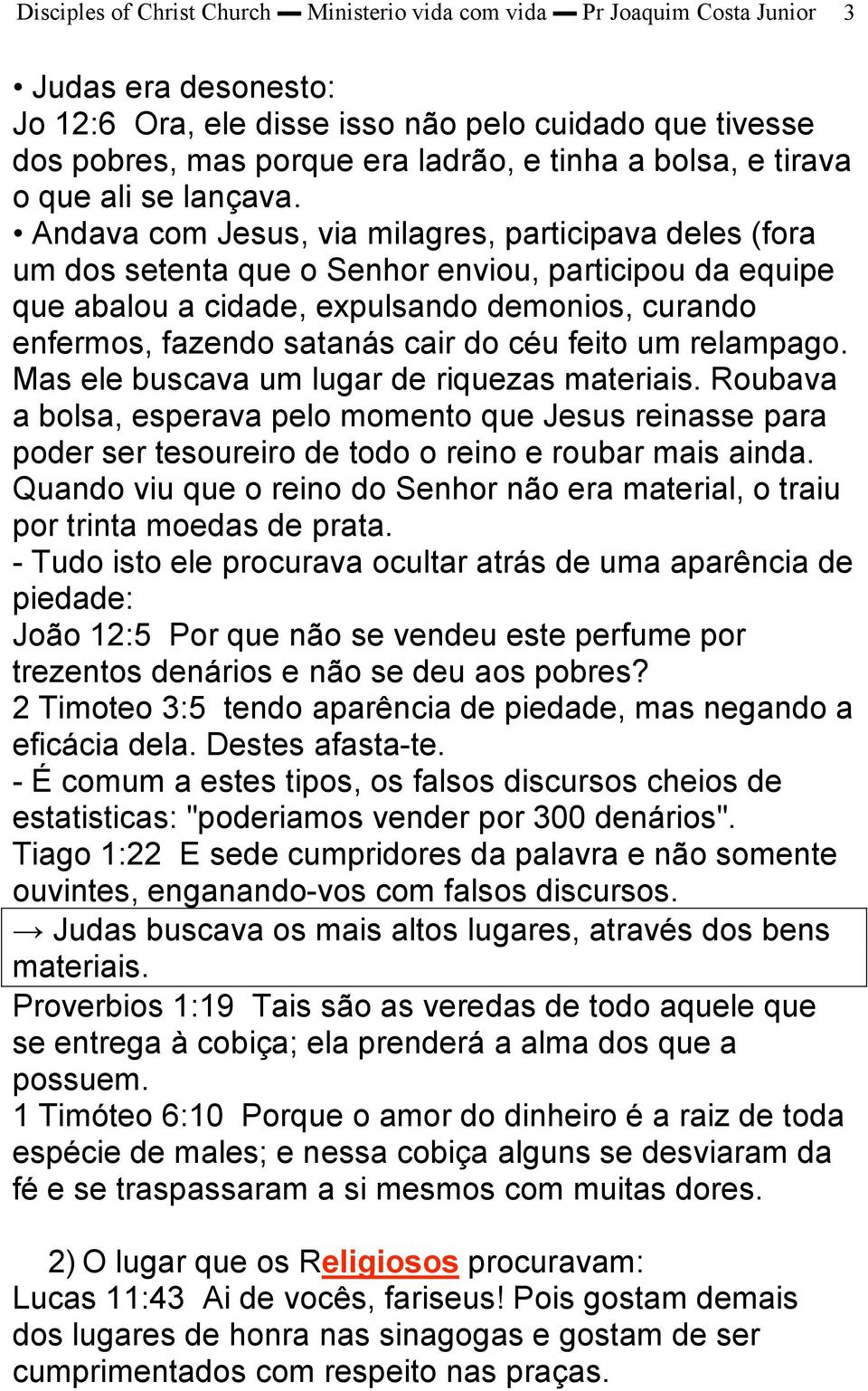 Andava com Jesus, via milagres, participava deles (fora um dos setenta que o Senhor enviou, participou da equipe que abalou a cidade, expulsando demonios, curando enfermos, fazendo satanás cair do