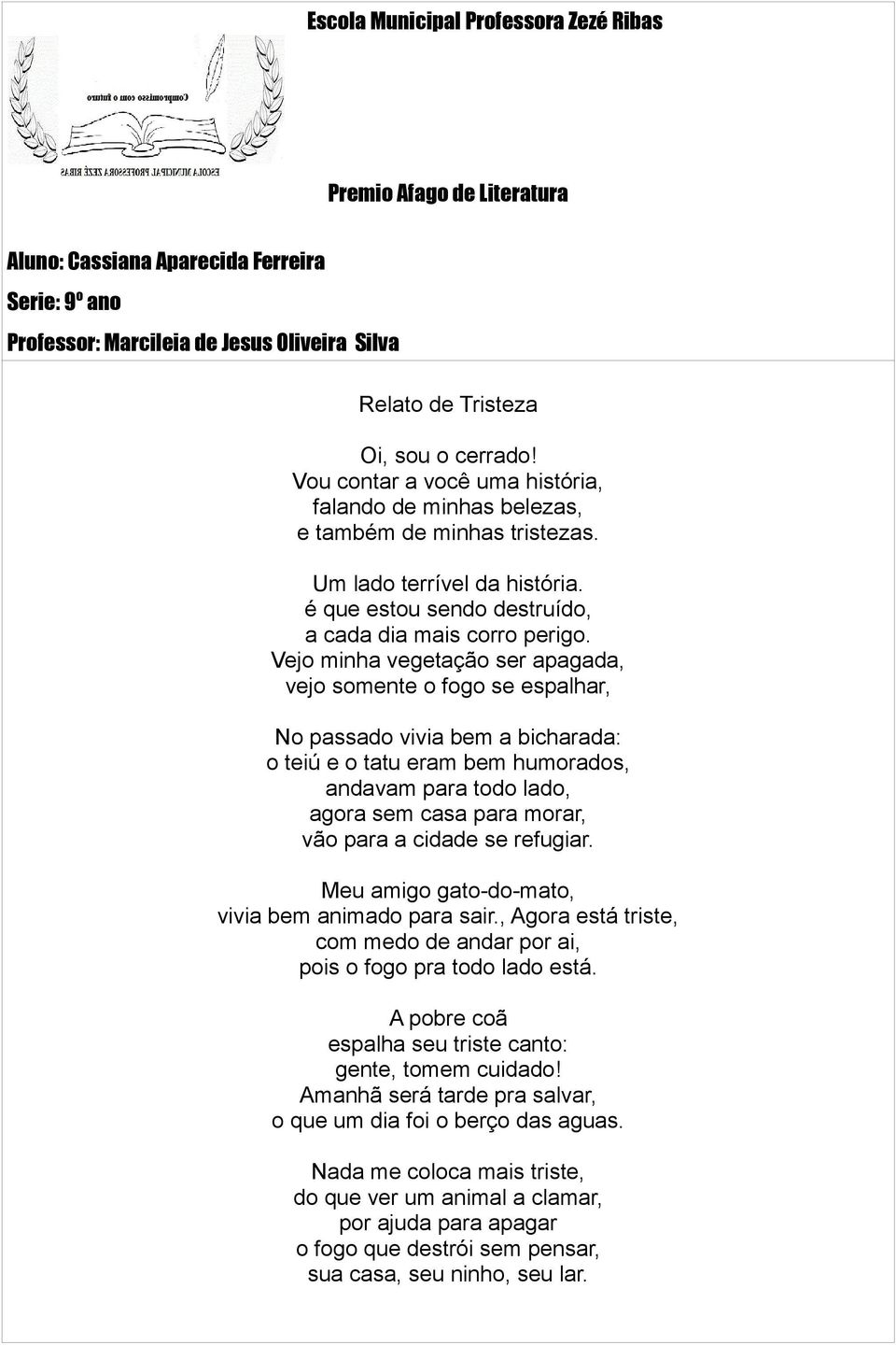 Vejo minha vegetação ser apagada, vejo somente o fogo se espalhar, No passado vivia bem a bicharada: o teiú e o tatu eram bem humorados, andavam para todo lado, agora sem casa para morar, vão para a