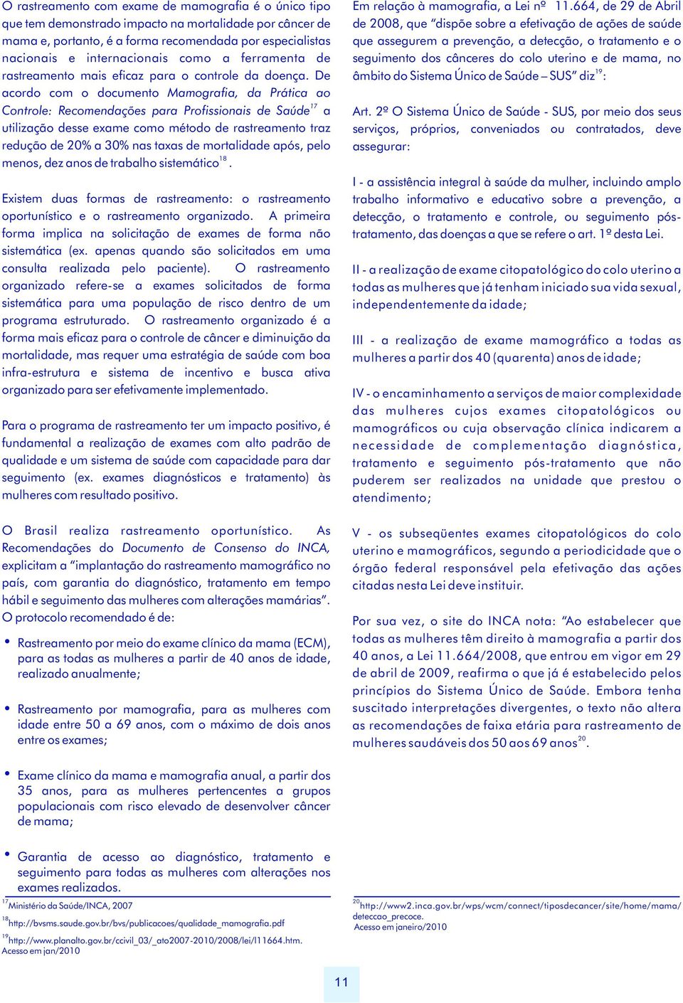 De acordo com o documento Mamografia, da Prática ao 17 Controle: para Profissionais de Saúde a utilização desse exame como método de rastreamento traz redução de 20% a 30% nas taxas de mortalidade