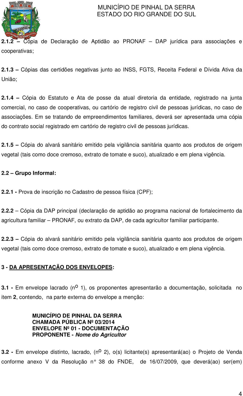 5 Cópia do alvará sanitário emitido pela vigilância sanitária quanto aos produtos origem vegetal (tais como doce cremoso, extrato tomate e suco), atualizado e em plena vigência. 2.2 Grupo Informal: 2.