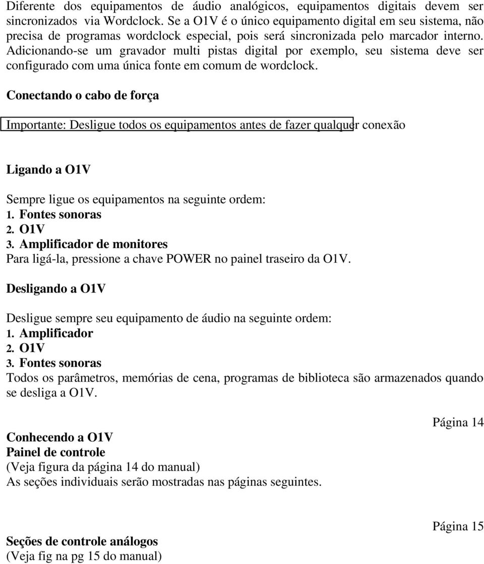 Adicionando-se um gravador multi pistas digital por exemplo, seu sistema deve ser configurado com uma única fonte em comum de wordclock.