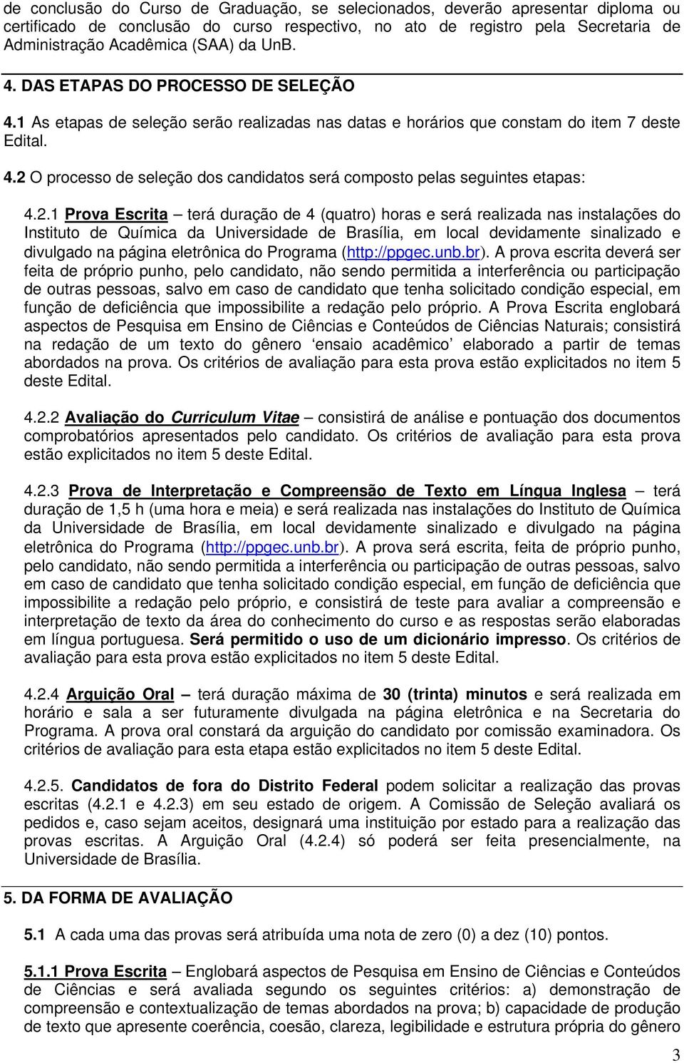 2.1 Prova Escrita terá duração de 4 (quatro) horas e será realizada nas instalações do Instituto de Química da Universidade de Brasília, em local devidamente sinalizado e divulgado na página