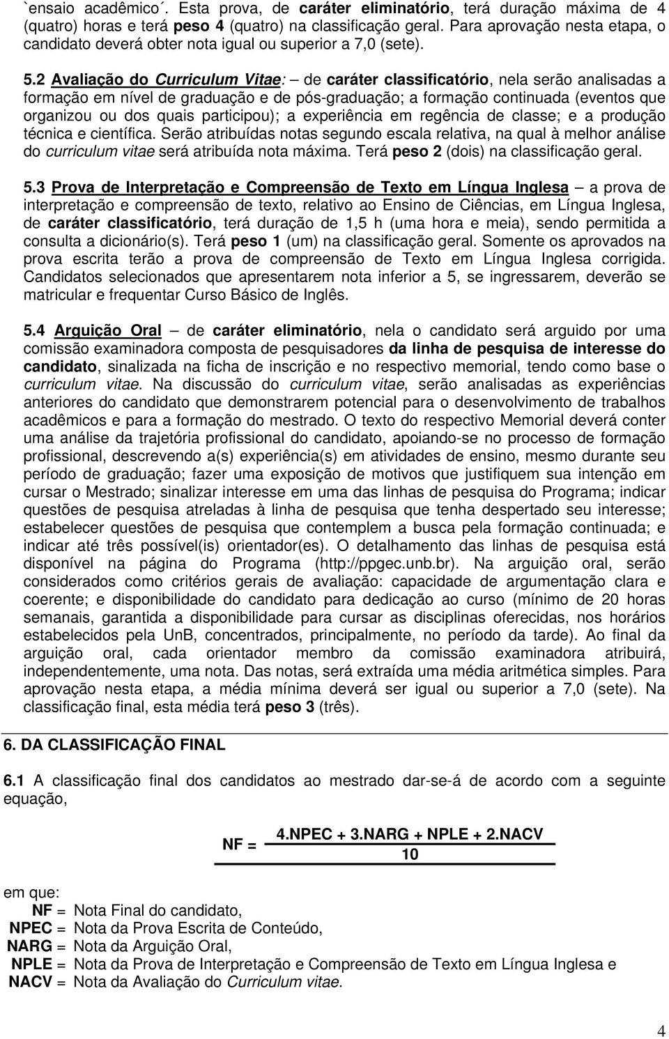 2 Avaliação do Curriculum Vitae: de caráter classificatório, nela serão analisadas a formação em nível de graduação e de pós-graduação; a formação continuada (eventos que organizou ou dos quais