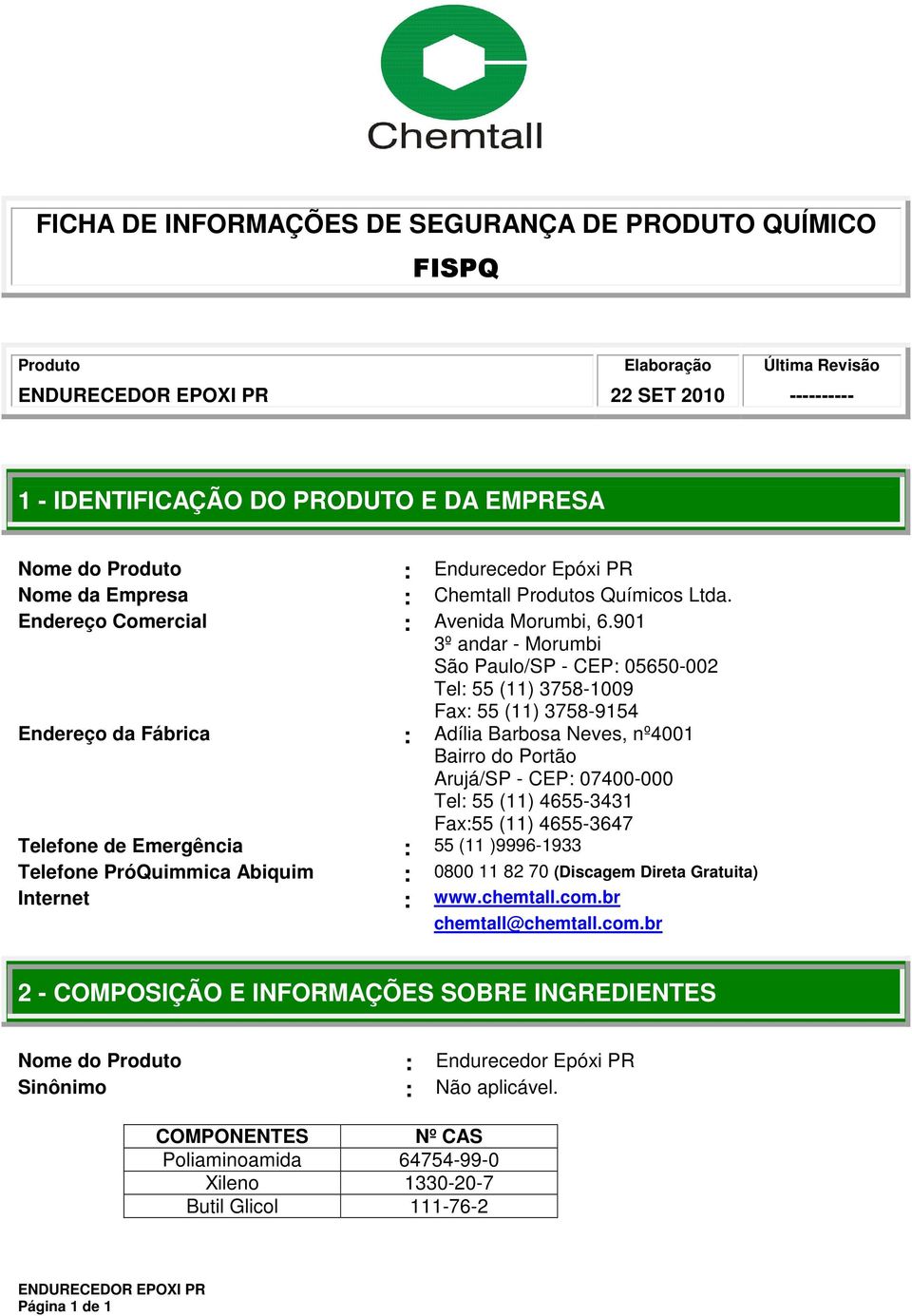 901 3º andar - Morumbi São Paulo/SP - CEP: 05650-002 Tel: 55 (11) 3758-1009 Fax: 55 (11) 3758-9154 Endereço da Fábrica : Adília Barbosa Neves, nº4001 Bairro do Portão Arujá/SP - CEP: 07400-000 Tel: