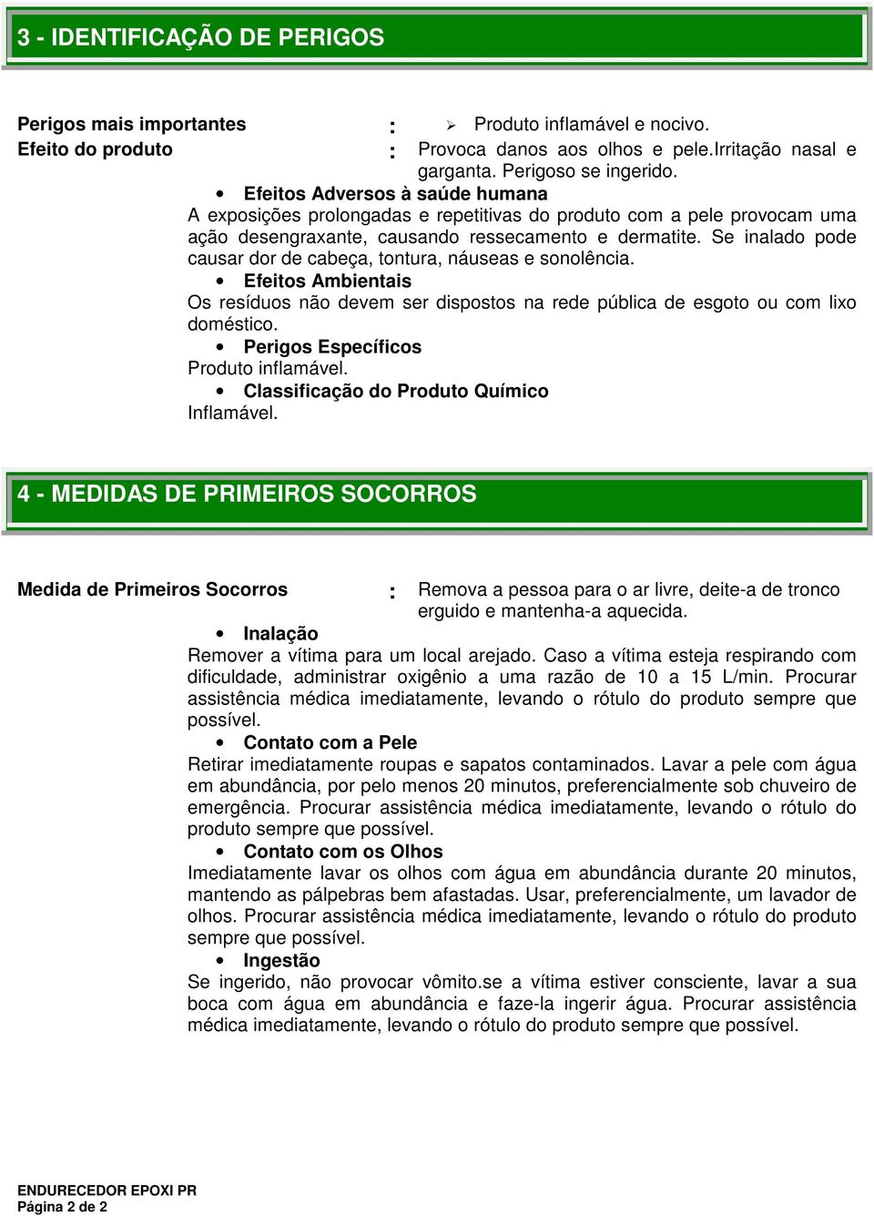 Se inalado pode causar dor de cabeça, tontura, náuseas e sonolência. Efeitos Ambientais Os resíduos não devem ser dispostos na rede pública de esgoto ou com lixo doméstico.