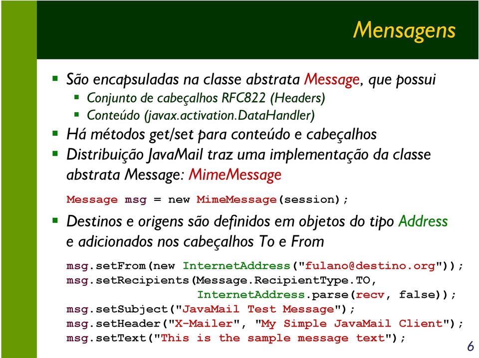 MimeMessage(session); Destinos e origens são definidos em objetos do tipo Address e adicionados nos cabeçalhos To e From msg.setfrom(new InternetAddress("fulano@destino.