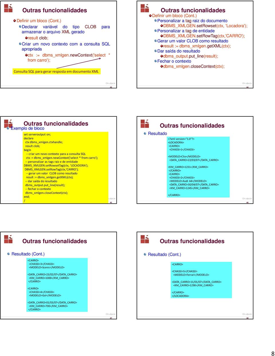 setRowset(ctx, 'Locadora'); Personalizar a tag de entidade DBMS_XMLGEN.setRowTag(ctx,'CARRO'); Gerar um valor CLOB como resultado result := dbms_xmlgen.getxml(ctx); Dar saída do resultado dbms_output.