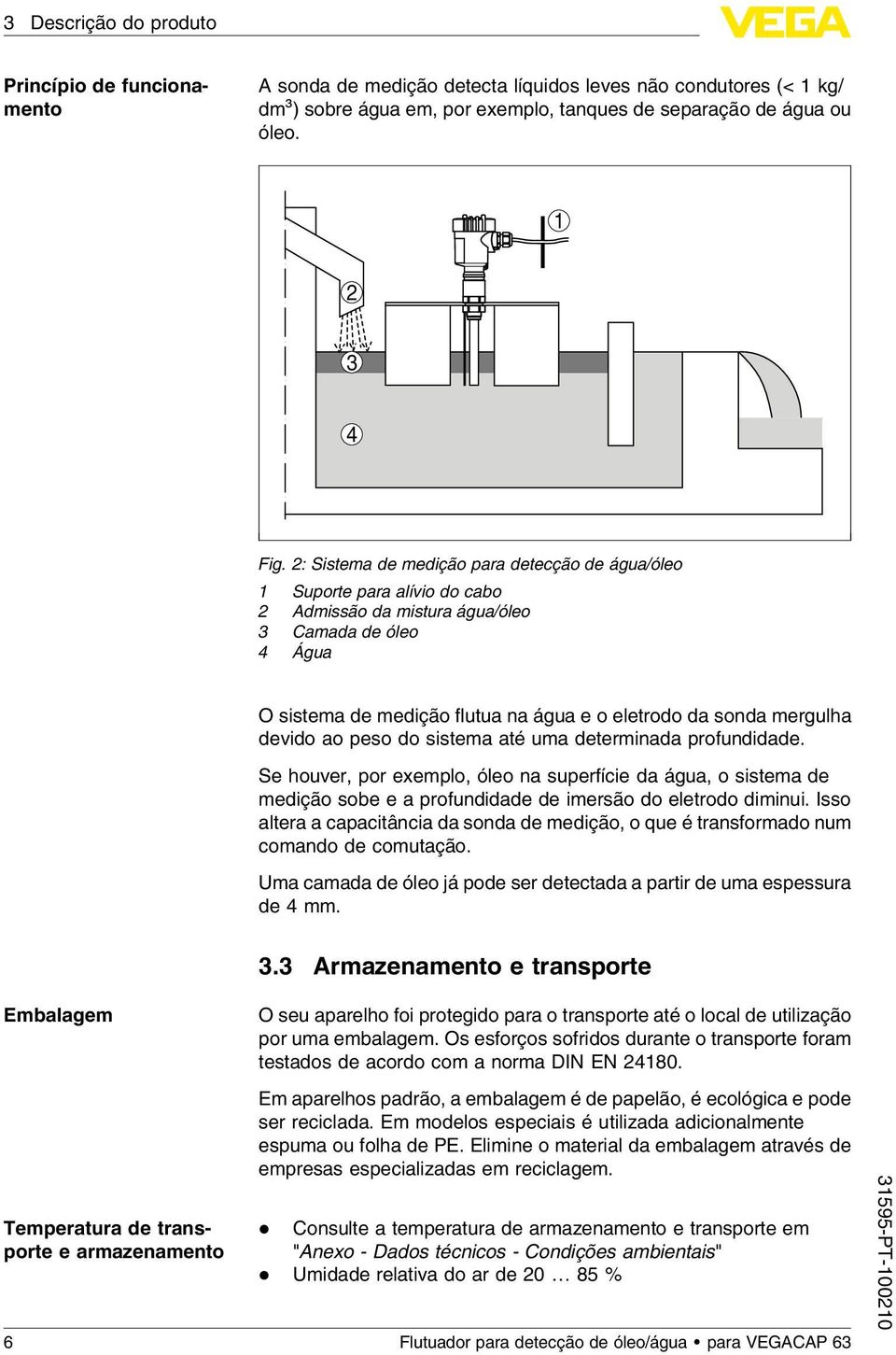 mergulha devido ao peso do sistema até uma determinada profundidade. Se houver, por exemplo, óleo na superfície da água, o sistema de medição sobe e a profundidade de imersão do eletrodo diminui.