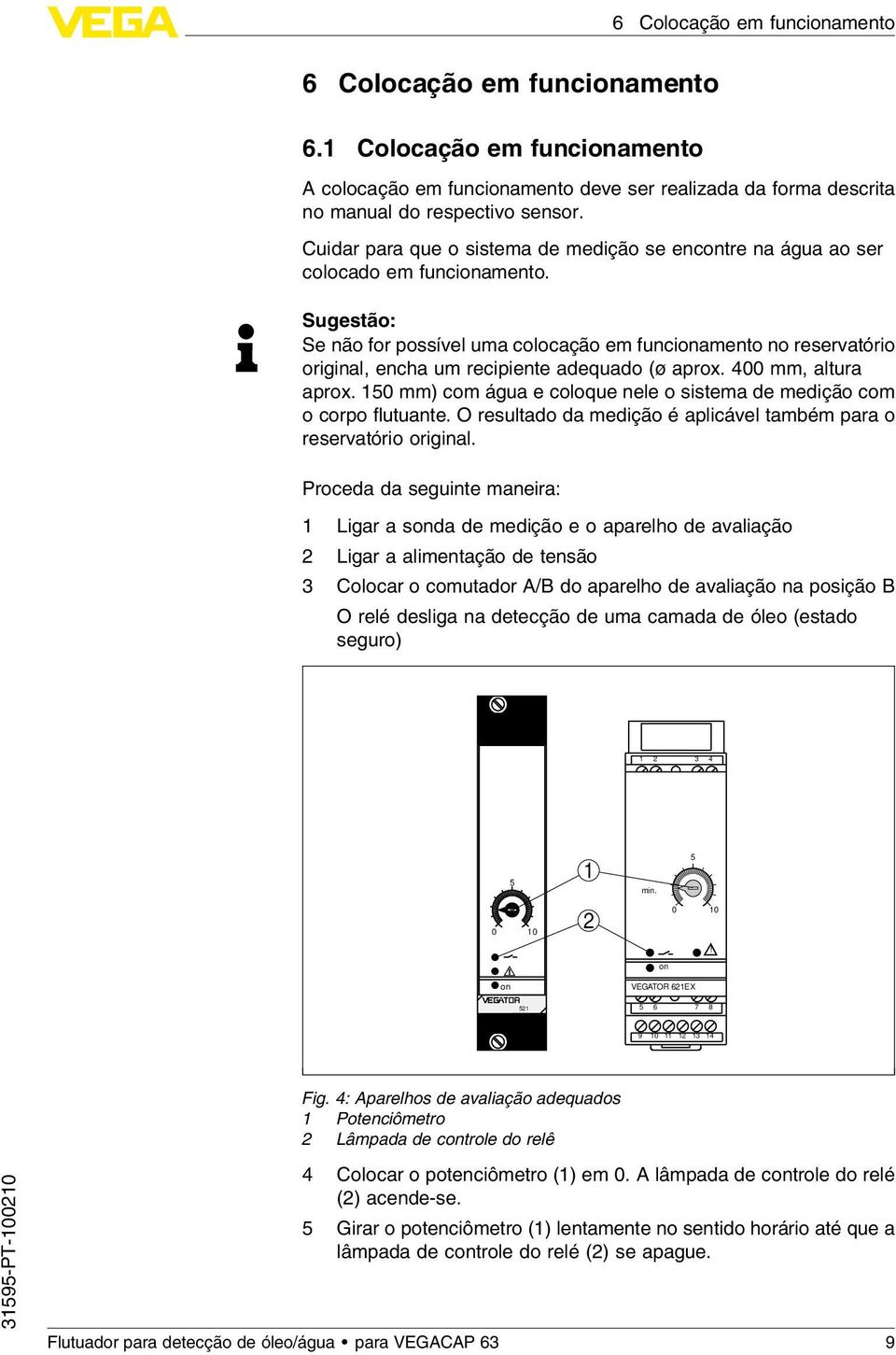 Sugestão: Se não for possível uma colocação em funcionamento no reservatório original, encha um recipiente adequado (ø aprox. 400 mm, altura aprox.