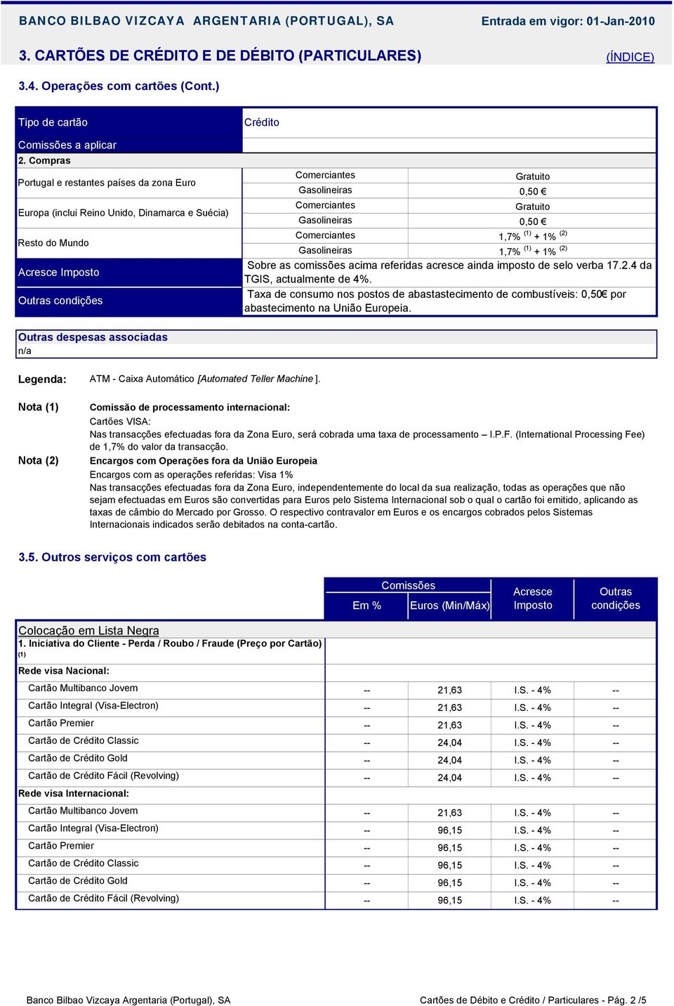 Comerciantes 1,7% (1) + 1% (2) Gasolineiras 1,7% (1) + 1% (2) Sobre as comissões acima referidas acresce ainda imposto de selo verba 17.2.4 da TGIS, actualmente de 4%.