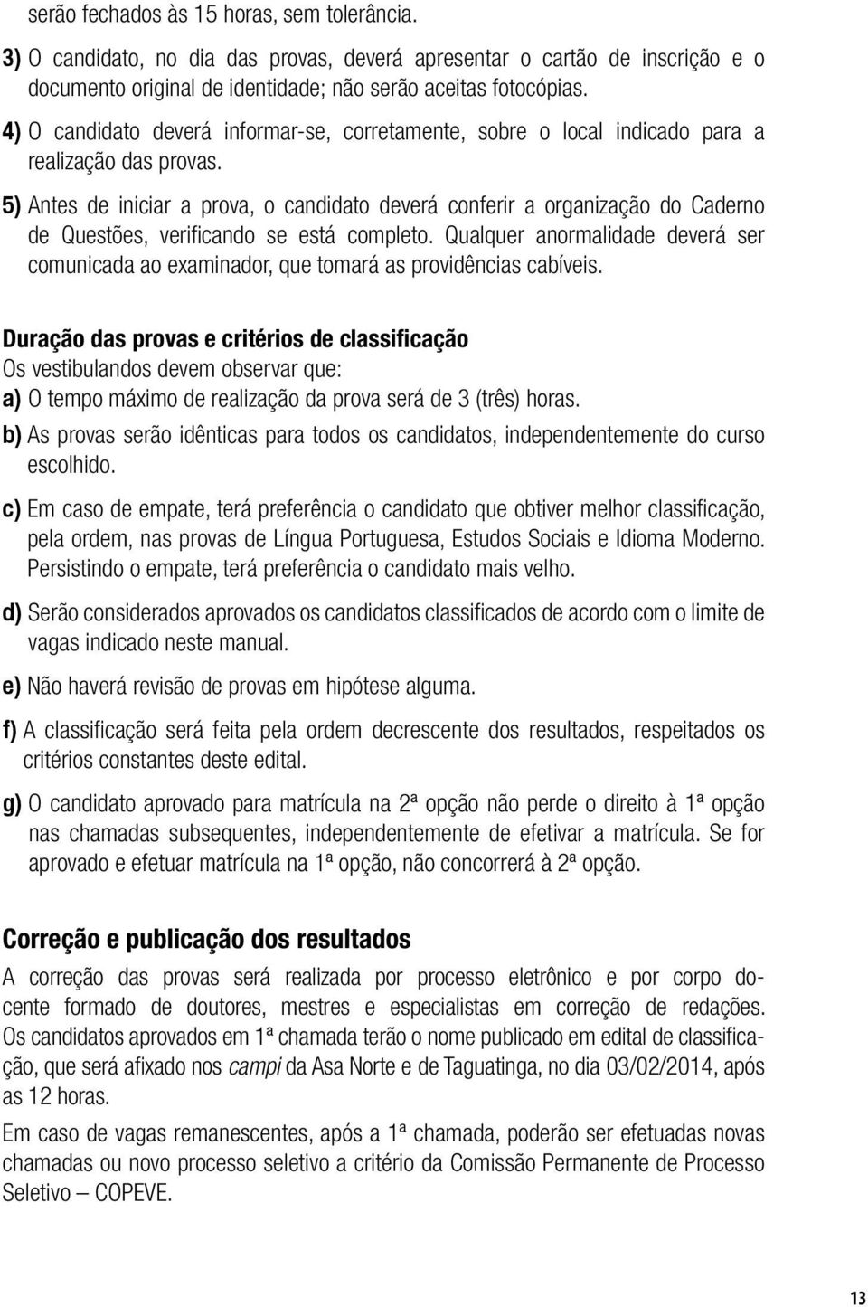 5) Antes de iniciar a prova, o candidato deverá conferir a organização do Caderno de Questões, verificando se está completo.