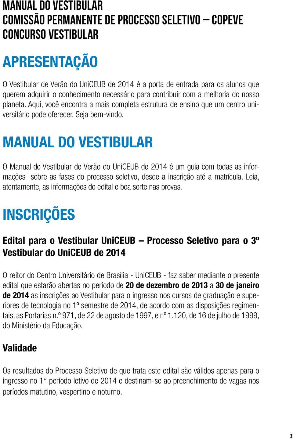 MANUAL DO VESTIBULAR O Manual do Vestibular de Verão do UniCEUB de 2014 é um guia com todas as informações sobre as fases do processo seletivo, desde a inscrição até a matrícula.