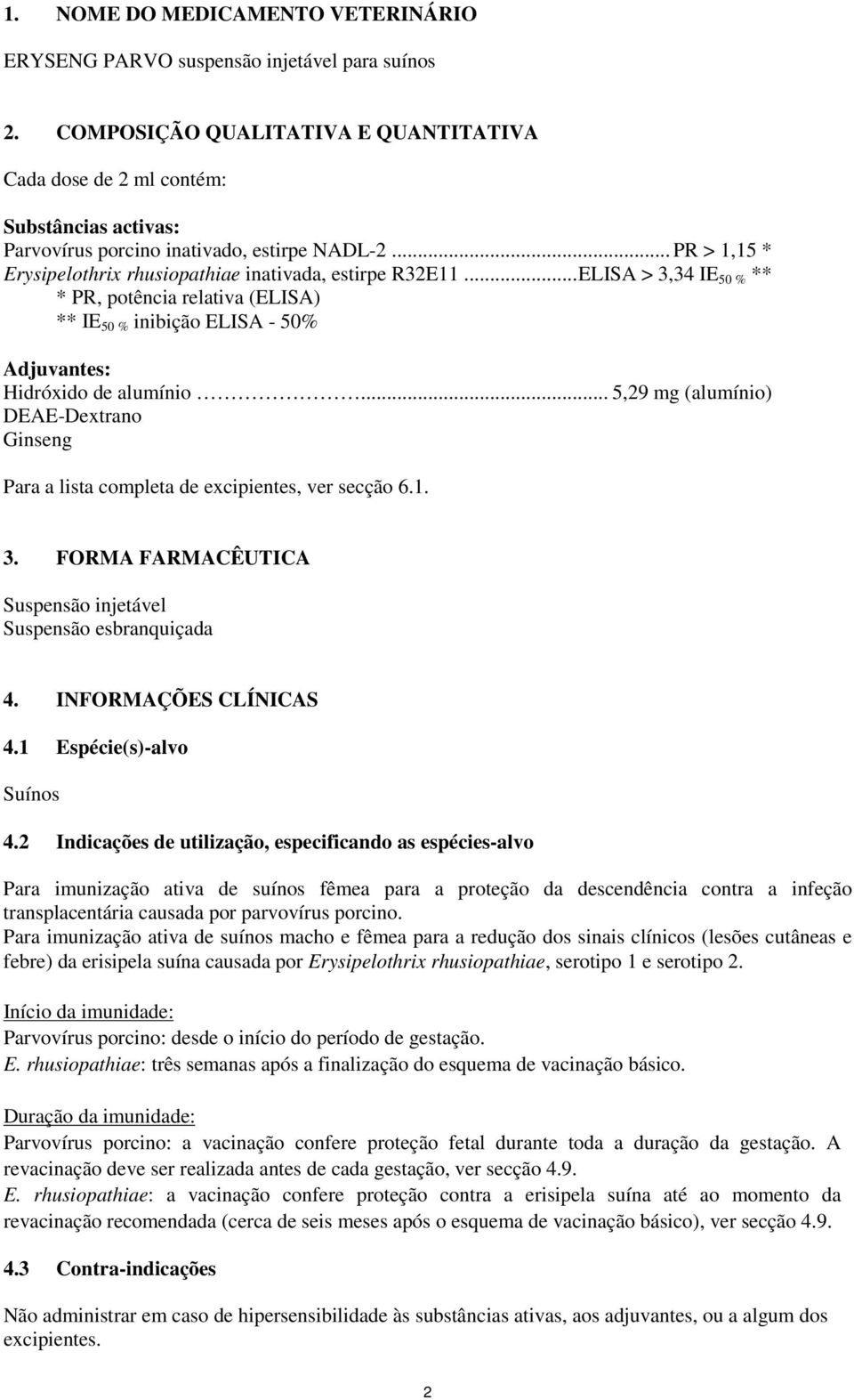 .. ELISA > 3,34 IE 50 % ** * PR, potência relativa (ELISA) ** IE 50 % inibição ELISA - 50% Adjuvantes: Hidróxido de alumínio.