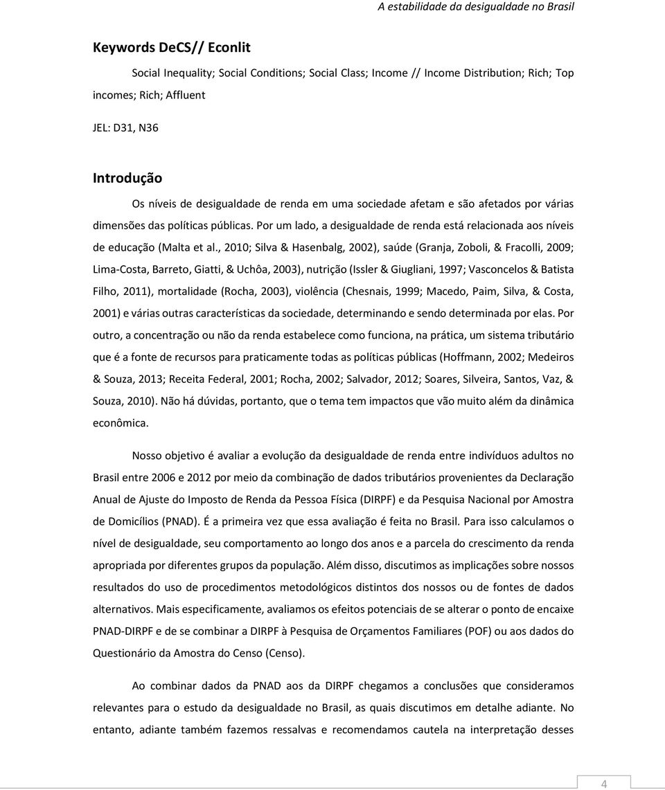 , 2010; Silva & Hasenbalg, 2002), saúde (Granja, Zoboli, & Fracolli, 2009; Lima-Costa, Barreto, Giatti, & Uchôa, 2003), nutrição (Issler & Giugliani, 1997; Vasconcelos & Batista Filho, 2011),
