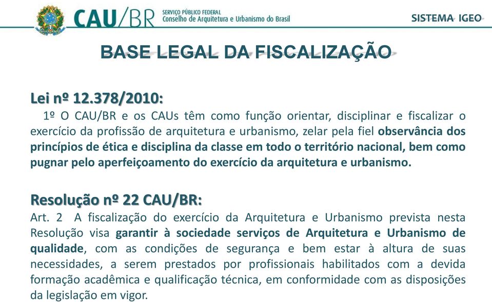 disciplina da classe em todo o território nacional, bem como pugnar pelo aperfeiçoamento do exercício da arquitetura e urbanismo. Resolução nº 22 CAU/BR: Art.