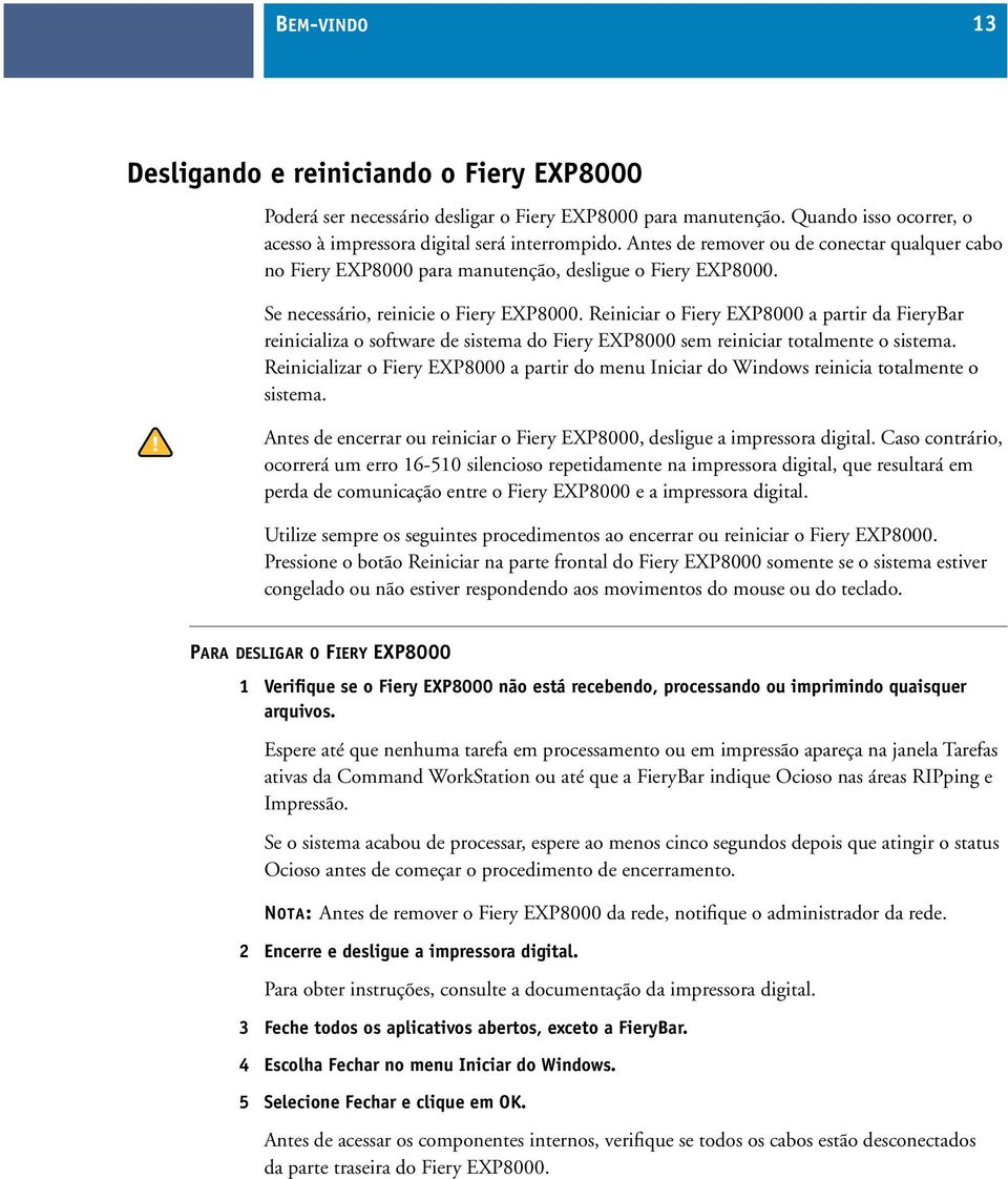 Reiniciar o Fiery EXP8000 a partir da FieryBar reinicializa o software de sistema do Fiery EXP8000 sem reiniciar totalmente o sistema.