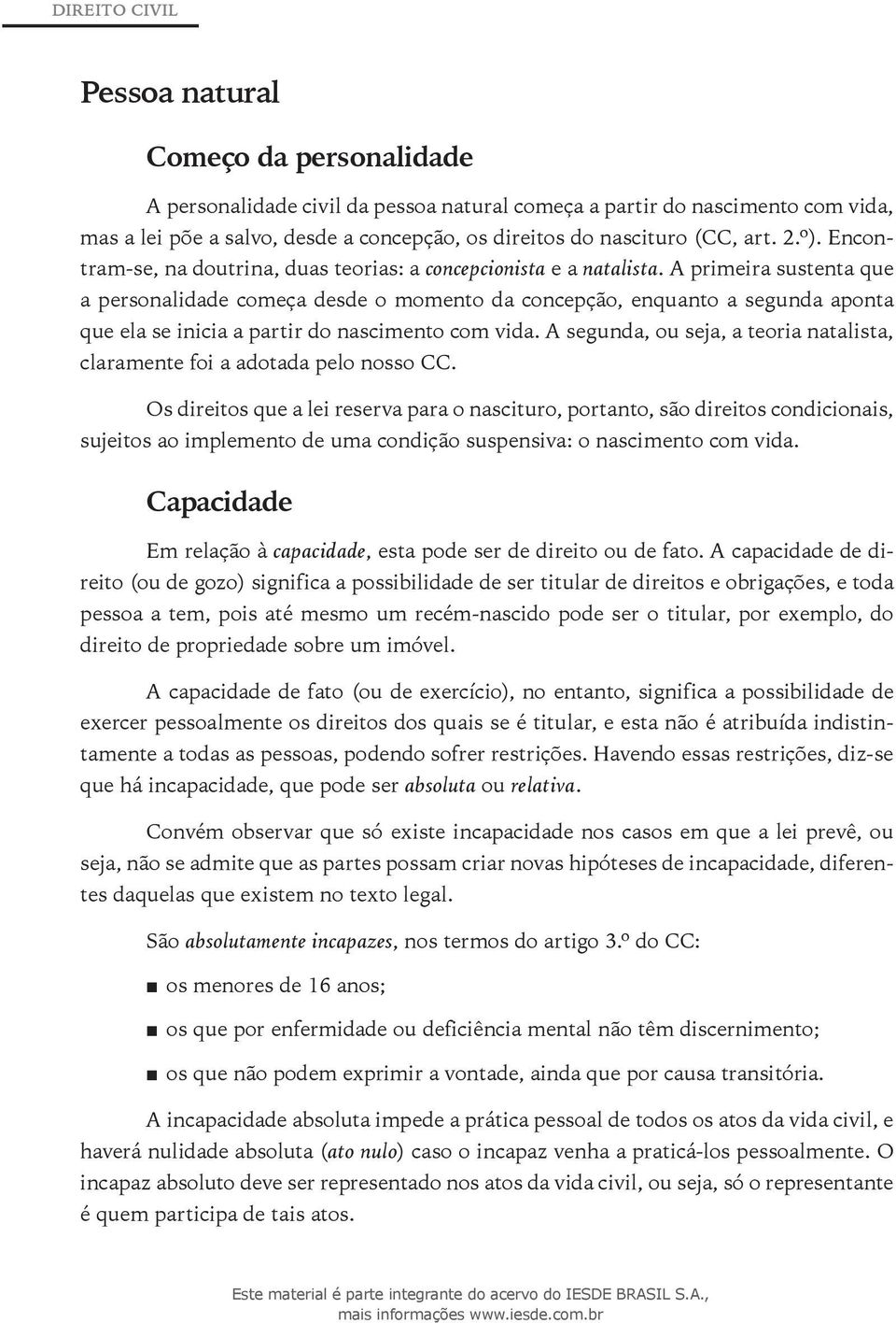 A primeira sustenta que a personalidade começa desde o momento da concepção, enquanto a segunda aponta que ela se inicia a partir do nascimento com vida.