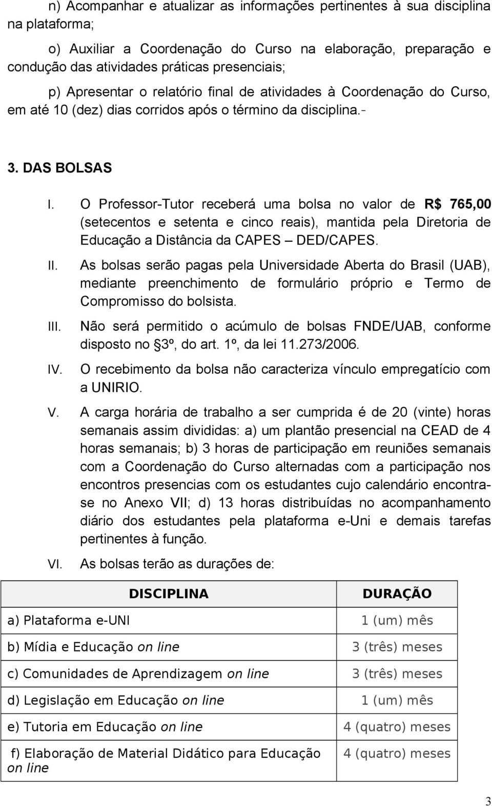 O Professor-Tutor receberá uma bolsa no valor de R$ 765,00 (setecentos e setenta e cinco reais), mantida pela Diretoria de Educação a Distância da CAPES DED/CAPES. II. III. IV.