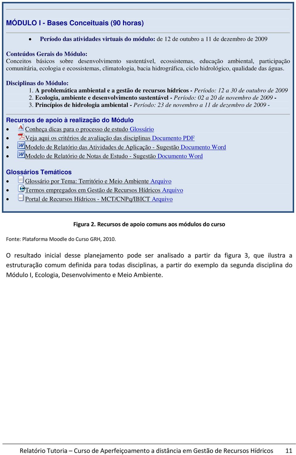 A problemática ambiental e a gestão de recursos hídricos - Período: 12 a 30 de outubro de 2009 2. Ecologia, ambiente e desenvolvimento sustentável - Período: 02 a 20 de novembro de 2009-3.